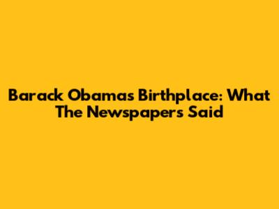 Barack Obama's Birthplace: What The Newspapers Said