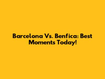 Barcelona Vs. Benfica: Best Moments Today!
