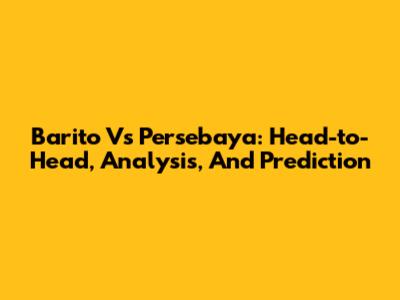 Barito Vs Persebaya: Head-to-Head, Analysis, And Prediction