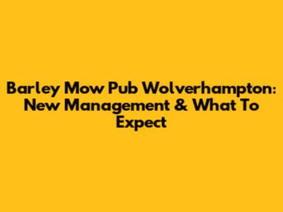 Barley Mow Pub Wolverhampton: New Management & What To Expect