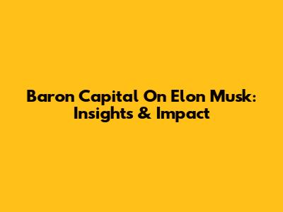 Baron Capital On Elon Musk: Insights & Impact