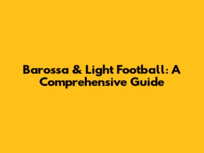 Barossa & Light Football: A Comprehensive Guide