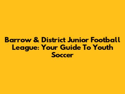 Barrow & District Junior Football League: Your Guide To Youth Soccer