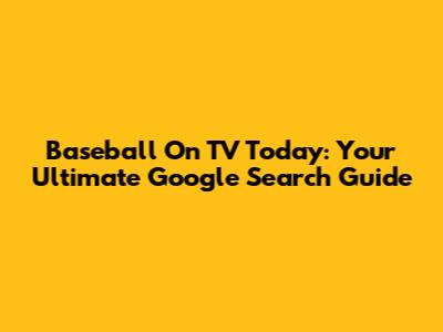 Baseball On TV Today: Your Ultimate Google Search Guide