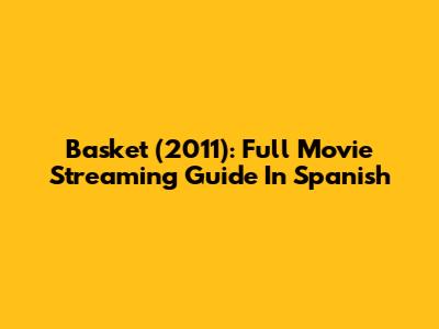 Basket (2011): Full Movie Streaming Guide In Spanish