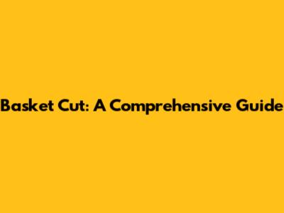 Basket Cut: A Comprehensive Guide