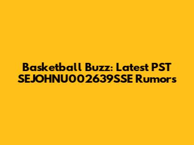 Basketball Buzz: Latest PST SEJOHNU002639SSE Rumors