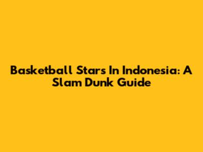 Basketball Stars In Indonesia: A Slam Dunk Guide