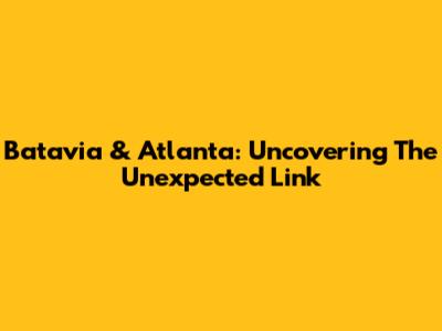 Batavia & Atlanta: Uncovering The Unexpected Link