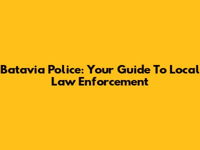 Batavia Police: Your Guide To Local Law Enforcement