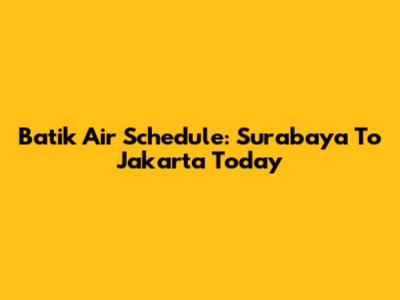 Batik Air Schedule: Surabaya To Jakarta Today