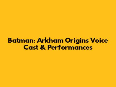 Batman: Arkham Origins Voice Cast & Performances
