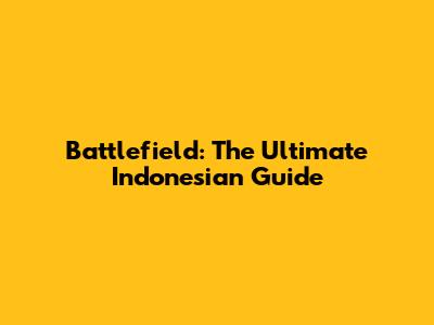 Battlefield: The Ultimate Indonesian Guide