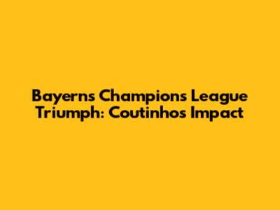 Bayern's Champions League Triumph: Coutinho's Impact