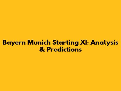 Bayern Munich Starting XI: Analysis & Predictions