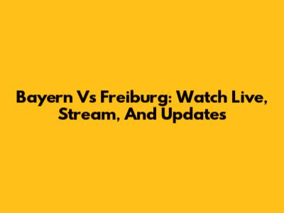 Bayern Vs Freiburg: Watch Live, Stream, And Updates