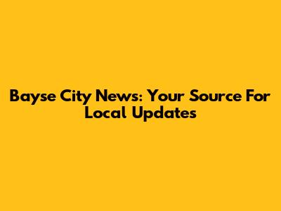 Bayse City News: Your Source For Local Updates