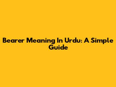 Bearer Meaning In Urdu: A Simple Guide
