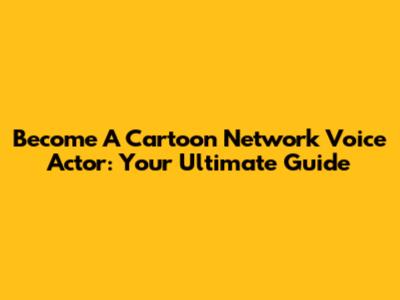Become A Cartoon Network Voice Actor: Your Ultimate Guide