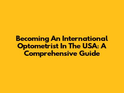 Becoming An International Optometrist In The USA: A Comprehensive Guide