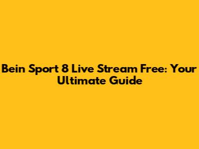 Bein Sport 8 Live Stream Free: Your Ultimate Guide