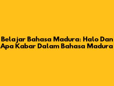 Belajar Bahasa Madura: Halo Dan Apa Kabar Dalam Bahasa Madura