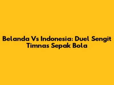 Belanda Vs Indonesia: Duel Sengit Timnas Sepak Bola