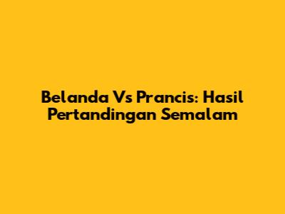 Belanda Vs Prancis: Hasil Pertandingan Semalam