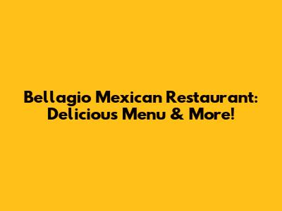 Bellagio Mexican Restaurant: Delicious Menu & More!