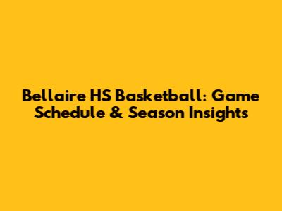 Bellaire HS Basketball: Game Schedule & Season Insights