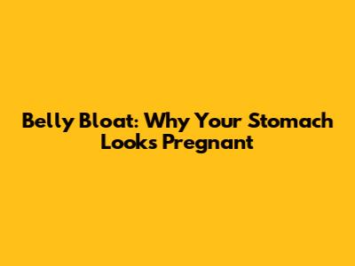 Belly Bloat: Why Your Stomach Looks Pregnant