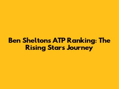 Ben Shelton's ATP Ranking: The Rising Star's Journey