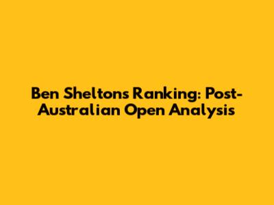 Ben Shelton's Ranking: Post-Australian Open Analysis