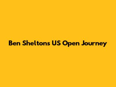 Ben Shelton's US Open Journey