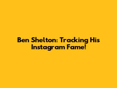 Ben Shelton: Tracking His Instagram Fame!