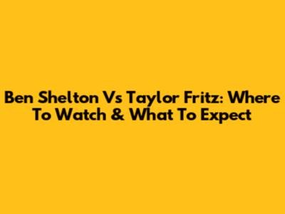 Ben Shelton Vs Taylor Fritz: Where To Watch & What To Expect