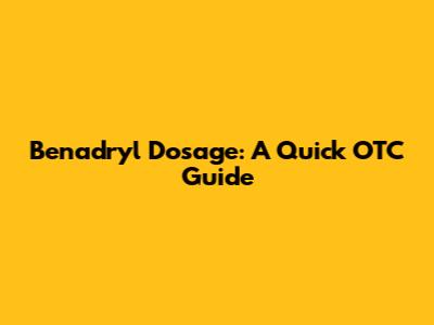 Benadryl Dosage: A Quick OTC Guide