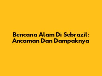 Bencana Alam Di Sebrazil: Ancaman Dan Dampaknya