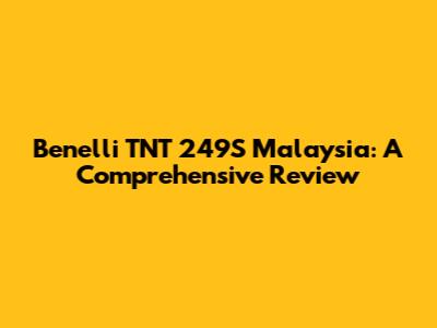 Benelli TNT 249S Malaysia: A Comprehensive Review