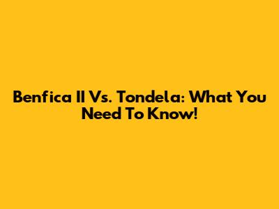 Benfica II Vs. Tondela: What You Need To Know!