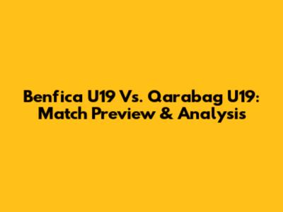 Benfica U19 Vs. Qarabag U19: Match Preview & Analysis