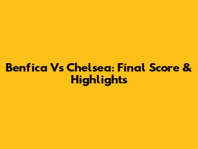 Benfica Vs Chelsea: Final Score & Highlights