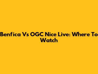 Benfica Vs OGC Nice Live: Where To Watch