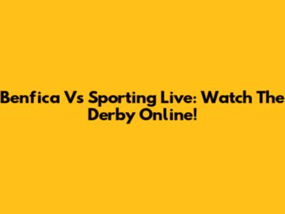 Benfica Vs Sporting Live: Watch The Derby Online!