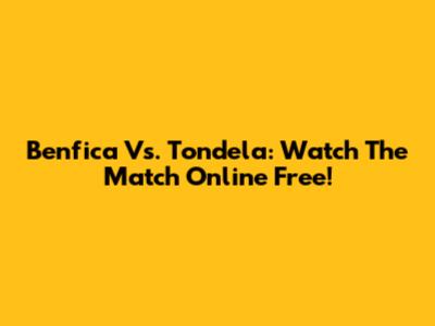 Benfica Vs. Tondela: Watch The Match Online Free!