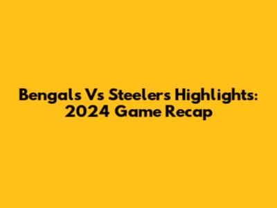 Bengals Vs Steelers Highlights: 2024 Game Recap