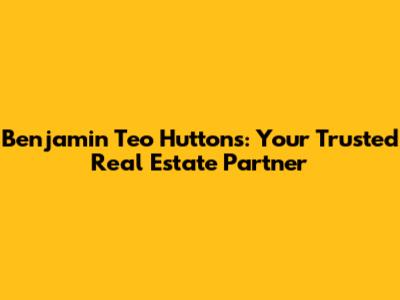 Benjamin Teo Huttons: Your Trusted Real Estate Partner