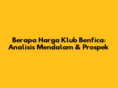Berapa Harga Klub Benfica: Analisis Mendalam & Prospek