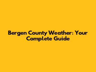 Bergen County Weather: Your Complete Guide