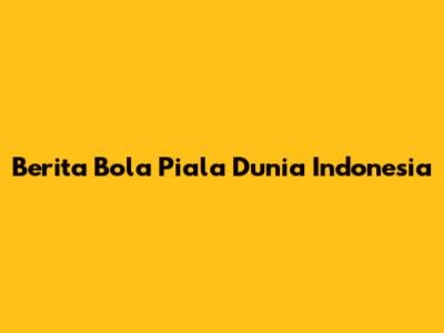 Berita Bola Piala Dunia Indonesia